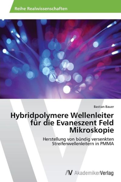 Cover for Bastian Bauer · Hybridpolymere Wellenleiter Für Die Evaneszent Feld Mikroskopie: Herstellung Von Bündig Versenkten Streifenwellenleitern in Pmma (Paperback Book) [German edition] (2014)