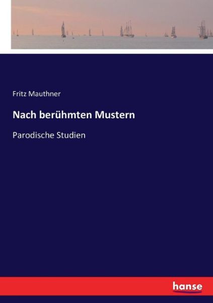 Nach beruhmten Mustern: Parodische Studien - Fritz Mauthner - Książki - Hansebooks - 9783743332683 - 11 października 2016