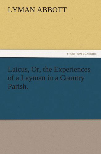 Laicus, Or, the Experiences of a Layman in a Country Parish. (Tredition Classics) - Lyman Abbott - Livres - tredition - 9783842457683 - 17 novembre 2011