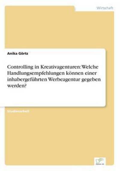 Cover for Anika Goertz · Controlling in Kreativagenturen: Welche Handlungsempfehlungen koennen einer inhabergefuhrten Werbeagentur gegeben werden? (Paperback Book) [German edition] (2013)