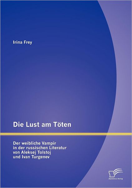 Cover for Irina Frey · Die Lust Am Töten - Der Weibliche Vampir in Der Russischen Literatur Von Aleksej Tolstoj Und Ivan Turgenev (Paperback Book) [German edition] (2012)