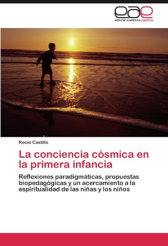 Cover for Rocío Castillo · La Conciencia Cósmica en La Primera Infancia: Reflexiones Paradigmáticas, Propuestas Biopedagógicas Y Un Acercamiento a La Espiritualidad De Las Niñas Y Los Niños (Paperback Bog) [Spanish edition] (2011)