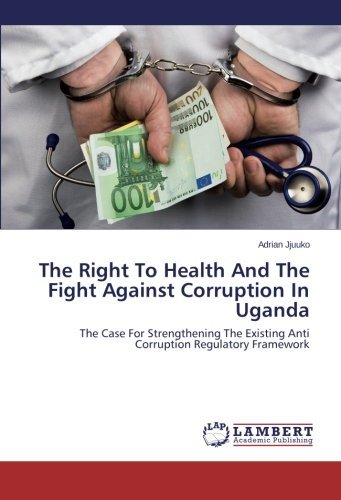 Cover for Adrian Jjuuko · The Right to Health and the Fight Against Corruption in Uganda: the Case for Strengthening the Existing Anti Corruption Regulatory Framework (Paperback Book) (2014)