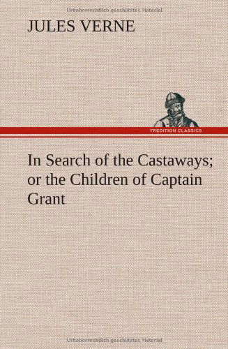 In Search of the Castaways; or the Children of Captain Grant - Jules Verne - Kirjat - TREDITION CLASSICS - 9783849164683 - keskiviikko 12. joulukuuta 2012