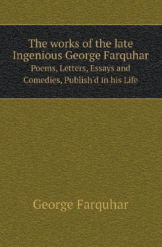 Cover for George Farquhar · The Works of the Late Ingenious George Farquhar Poems, Letters, Essays and Comedies, Publish'd in His Life (Paperback Book) (2013)