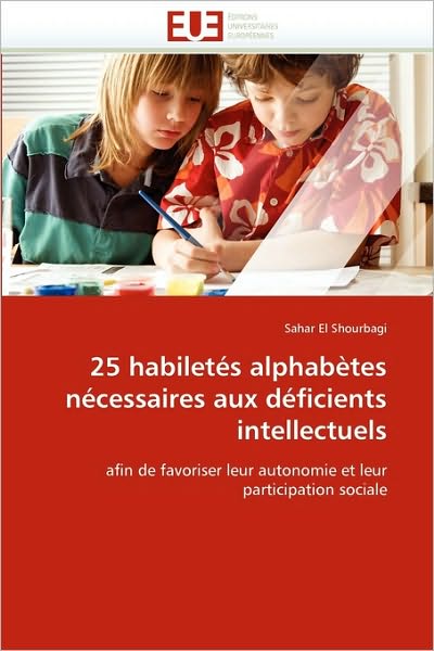 Cover for Sahar El Shourbagi · 25 Habiletés Alphabètes Nécessaires Aux Déficients Intellectuels: Afin De Favoriser Leur Autonomie et Leur Participation Sociale (Paperback Book) [French edition] (2018)