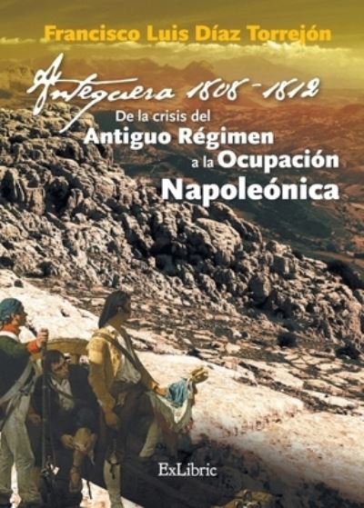 Cover for Francisco Luis Díaz Torrejón · Antequera, 1808-1812. De la crisis del Antiguo Régimen a la Ocupación Napoleónica (Paperback Book) (2021)