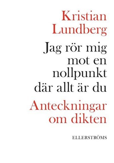 Jag rör mig mot en nollpunkt där allt är du : anteckningar om dikten - Kristian Lundberg - Bøger - Ellerströms förlag - 9789172473683 - 12. december 2015