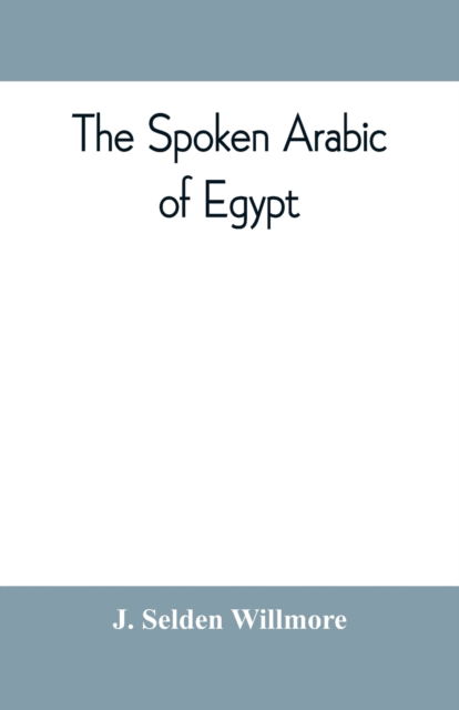 The spoken Arabic of Egypt - J Selden Willmore - Books - Alpha Edition - 9789353809683 - August 10, 2019