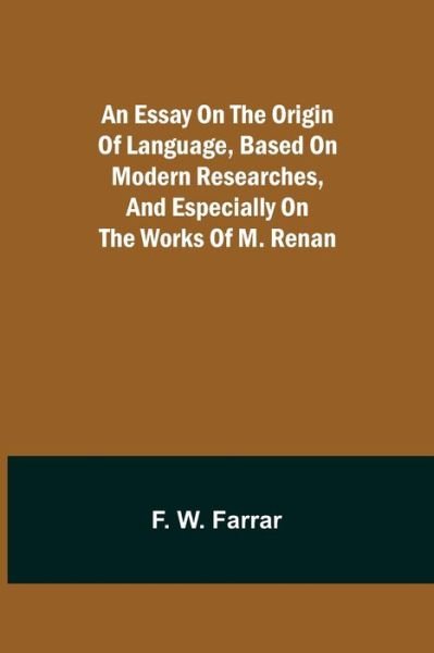Cover for F W Farrar · An essay on the origin of language, based on modern researches, and especially on the works of M. Renan (Pocketbok) (2021)