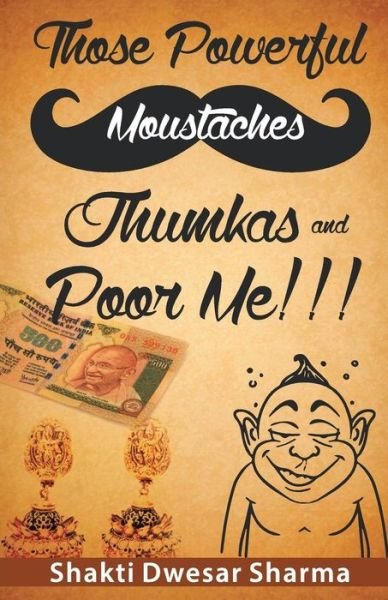 Cover for Shakti Dwesar Sharma · Those Powerful Moustaches Jhumkas and Poor Me!!! (Paperback Book) (2015)