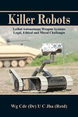 Cover for Dr U C Jha · Killer Robots: Lethal Autonomous Weapon Systems Legal, Ethical and Moral Challenges (Pocketbok) (2016)