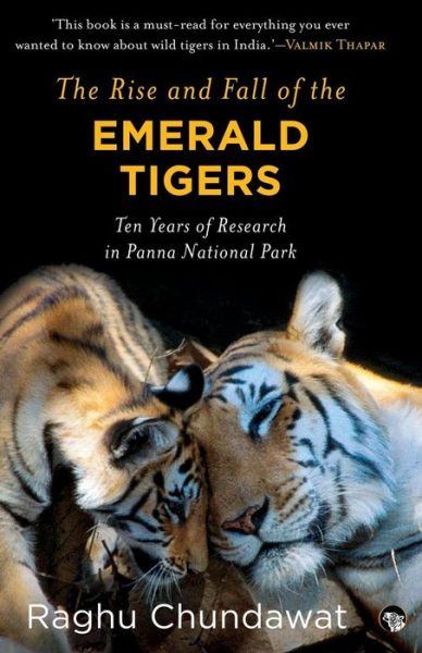 The Rise and Fall of the Emerald Tigers: Ten Years of Research in Panna National Park - Raghu Chundawat - Książki - Speaking Tiger Books - 9789386582683 - 10 sierpnia 2018