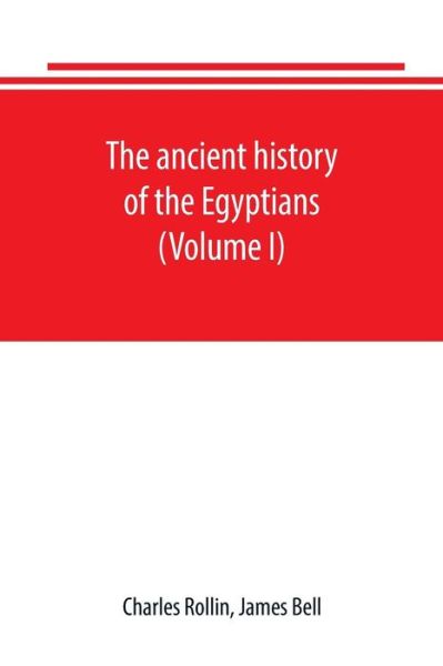 Cover for Charles Rollin · The ancient history of the Egyptians, Carthaginians, Assyrians, Babylonians, Medes and Persians, Grecians and Macedonians. Including a history of the arts and sciences of the ancients (Volume I) (Taschenbuch) (2019)