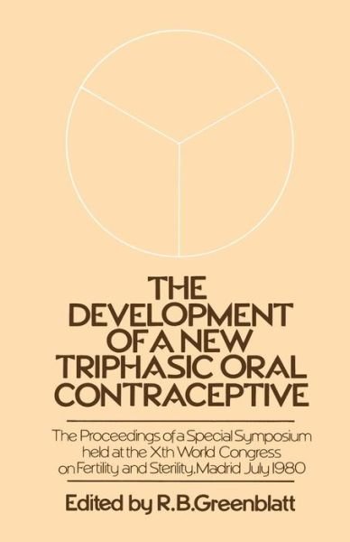 Cover for R B Greenblatt · The Development of a New Triphasic Oral Contraceptive: The Proceedings of a Special Symposium held at the 10th World Congress on Fertility and Sterility, Madrid July 1980 (Pocketbok) [Softcover reprint of the original 1st ed. 1984 edition] (2012)