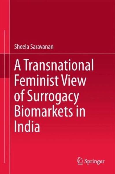 A Transnational Feminist View of Surrogacy Biomarkets in India - Sheela Saravanan - Books - Springer Verlag, Singapore - 9789811068683 - April 5, 2018