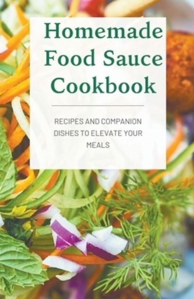 Cover for Richard Smith · Homemade Food Sauce Cookbook; Recipes and Companion Dishes to Elevate Your Meals (Taschenbuch) (2021)