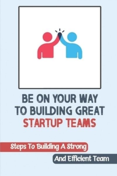 Cover for Cari Schifo · Be On Your Way To Building Great Startup Teams (Paperback Bog) (2021)