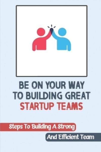 Cover for Cari Schifo · Be On Your Way To Building Great Startup Teams (Paperback Book) (2021)