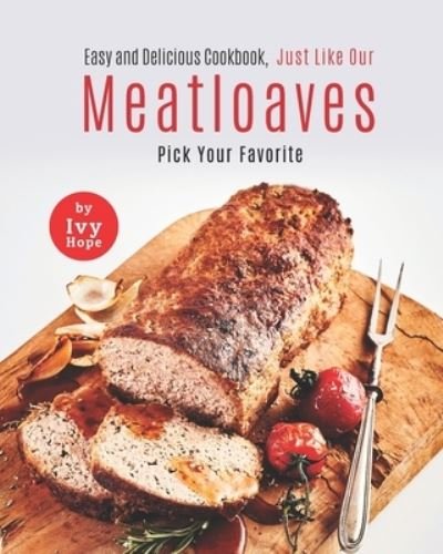 Cover for Ivy Hope · Easy and Delicious Cookbook, Just Like Our Meatloaves: Pick Your Favorite (Paperback Book) (2021)
