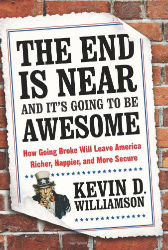 Cover for Kevin D. Williamson · The End Is Near and It's Going to Be Awesome: How Going Broke Will Leave America Richer, Happier, and More Secure (Hardcover Book) (2013)