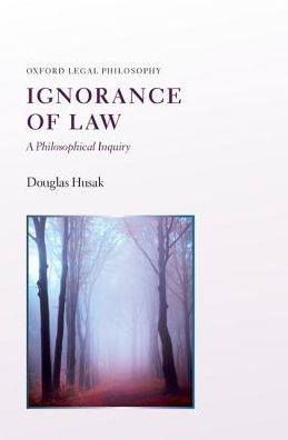 Cover for Husak, Douglas (Distinguished Professor of Philosophy, Distinguished Professor of Philosophy, Rutgers University, Department of Philosophy) · Ignorance of Law: A Philosophical Inquiry - Oxford Legal Philosopies (Hardcover Book) (2016)