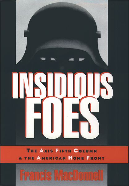 Cover for MacDonnell, Francis (Assistant Professor of History, Assistant Professor of History, Yale University) · Insidious Foes: The Axis Fifth Column and the American Home Front (Hardcover Book) (1996)