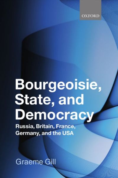 Cover for Gill, Graeme (Professor of Government and Public Administration at the University of Sydney) · Bourgeoisie, State and Democracy: Russia, Britain, France, Germany, and the USA (Hardcover Book) (2008)
