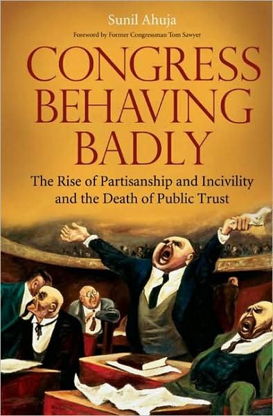 Cover for Sunil Ahuja · Congress Behaving Badly: The Rise of Partisanship and Incivility and the Death of Public Trust (Hardcover Book) (2008)
