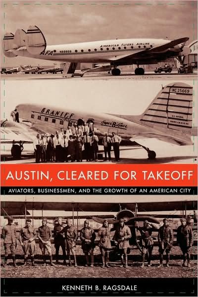 Austin, Cleared for Takeoff: Aviators, Businessmen, and the Growth of an American City - Kenneth B. Ragsdale - Books - University of Texas Press - 9780292702684 - August 1, 2004
