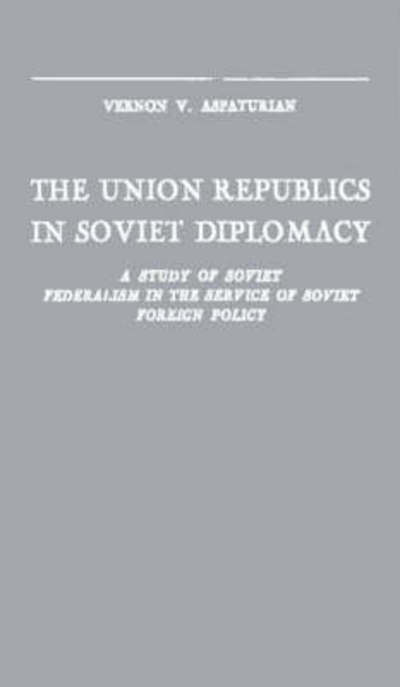 The Union Republics in Soviet Diplomacy: A Study of Soviet Federalism in the Service of Soviet Foreign Policy - Vernon V. Aspaturian - Books - Bloomsbury Publishing Plc - 9780313243684 - February 22, 1984
