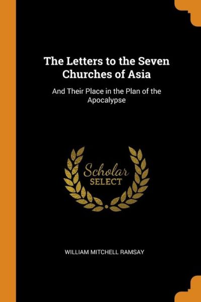 Cover for William Mitchell Ramsay · The Letters to the Seven Churches of Asia And Their Place in the Plan of the Apocalypse (Paperback Book) (2018)