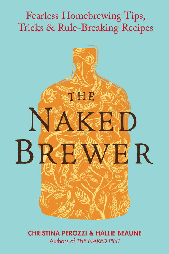 Cover for Christina Perozzi · The Naked Brewer: Fearless Homebrewing Tips, Tricks and Rule Breaking Recipes (Paperback Book) (2012)