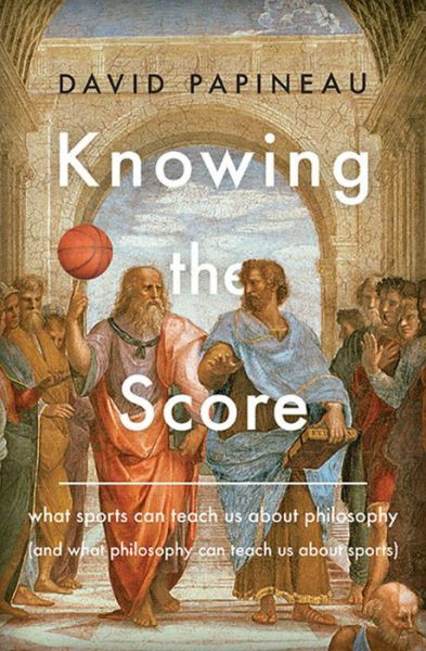 Cover for David Papineau · Knowing the score what sports can teach us about philosophy (and what philosophy can teach us about sports) (Book) (2017)
