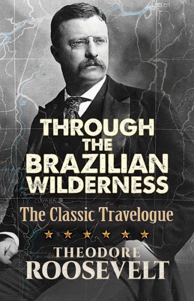 Through the Brazilian Wilderness: The President's Last Great Adventure - Theodore Roosevelt - Books - Dover Publications Inc. - 9780486813684 - March 31, 2017