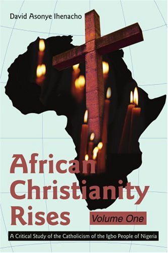 Cover for David Ihenacho · African Christianity Rises Volume One: a Critical Study of the Catholicism of the Igbo People of Nigeria (Paperback Book) (2004)