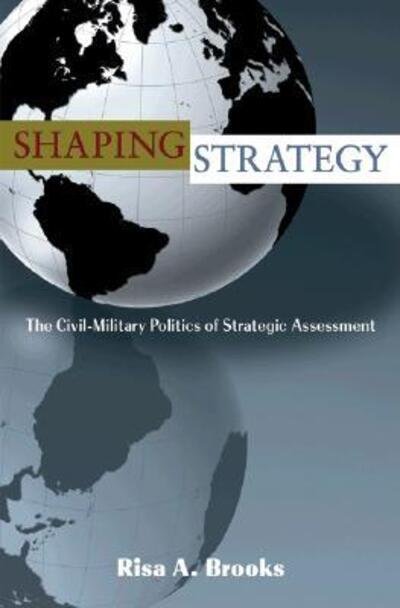 Cover for Risa Brooks · Shaping Strategy: The Civil-Military Politics of Strategic Assessment (Pocketbok) (2008)