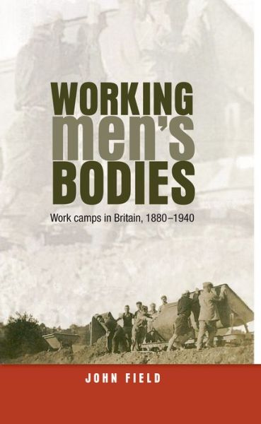 Cover for John Field · Working Men’s Bodies: Work Camps in Britain, 1880–1940 (Hardcover Book) (2013)