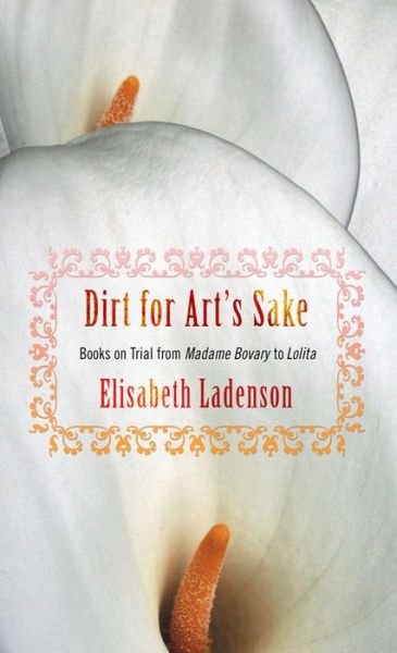 Elisabeth Ladenson · Dirt for Art's Sake: Books on Trial from "Madame Bovary" to "Lolita" (Hardcover Book) (2006)