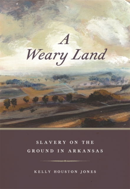 Cover for Kelly Houston Jones · A Weary Land: Slavery on the Ground in Arkansas - Early American Places (Paperback Book) (2022)