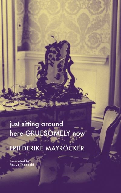 Cover for Friedricke Mayrocker · Just Sitting Around Here Gruesomely Now - the German List (Hardcover Book) (2021)