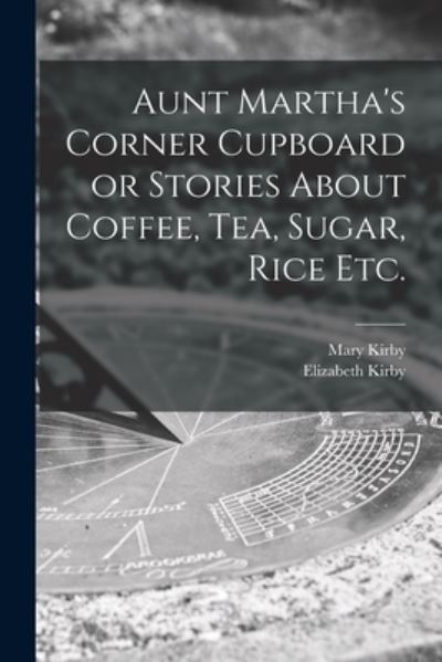 Cover for Mary 1817-1893 Kirby · Aunt Martha's Corner Cupboard or Stories About Coffee, Tea, Sugar, Rice Etc. (Paperback Book) (2021)