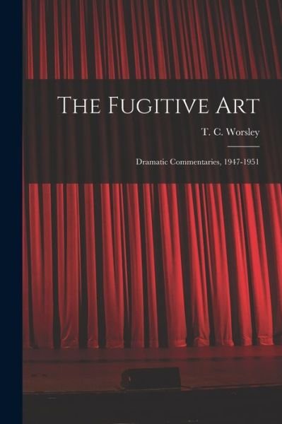 Cover for T C (Thomas Cuthbert) 190 Worsley · The Fugitive Art; Dramatic Commentaries, 1947-1951 (Paperback Bog) (2021)