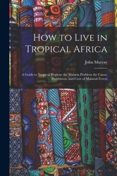 Cover for John Murray · How to Live in Tropical Africa: a Guide to Tropical Hygiene the Malaria Problem the Cause, Prevention, and Cure of Malarial Fevers (Paperback Book) (2021)
