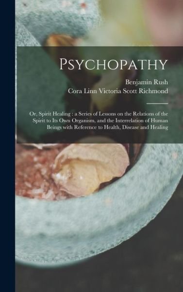 Cover for Benjamin 1746-1813 Rush · Psychopathy: or, Spirit Healing: a Series of Lessons on the Relations of the Spirit to Its Own Organism, and the Interrelation of Human Beings With Reference to Health, Disease and Healing (Gebundenes Buch) (2021)