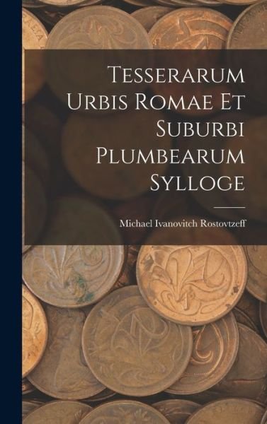 Cover for Michael Ivanovitch Rostovtzeff · Tesserarum Urbis Romae et Suburbi Plumbearum Sylloge (Book) (2022)