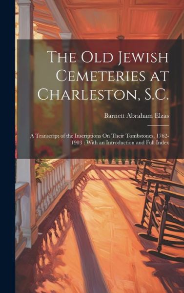 Cover for Barnett Abraham Elzas · Old Jewish Cemeteries at Charleston, S. C. : A Transcript of the Inscriptions on Their Tombstones, 1762-1903 (Book) (2023)