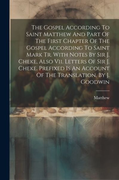 Cover for Matthew (St) · Gospel According to Saint Matthew and Part of the First Chapter of the Gospel According to Saint Mark Tr. with Notes by Sir J. Cheke, Also Vii. Letters of Sir J. Cheke. Prefixed Is an Account of the Translation, by J. Goodwin (Book) (2023)