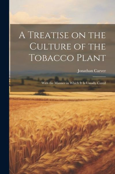 Cover for Jonathan Carver · Treatise on the Culture of the Tobacco Plant; with the Manner in Which It Is Usually Cured (Bok) (2023)