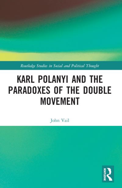 Cover for Vail, John (Newcastle University, UK) · Karl Polanyi and the Paradoxes of the Double Movement - Routledge Studies in Social and Political Thought (Pocketbok) (2024)